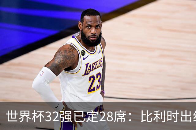 世界杯32强已定28席：比利时出线塞内加尔晋级 韩国继续等待