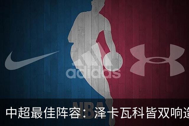 中超最佳阵容：泽卡瓦科皆双响造大胜 韦世豪梅开二度+绝杀