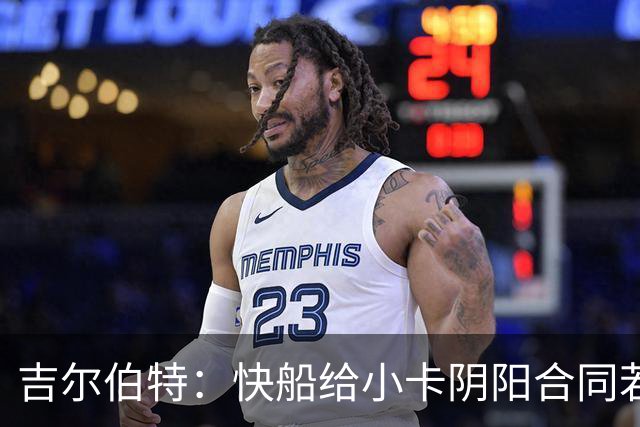 吉尔伯特：快船给小卡阴阳合同若属实应被处罚 否则别队也会效仿
