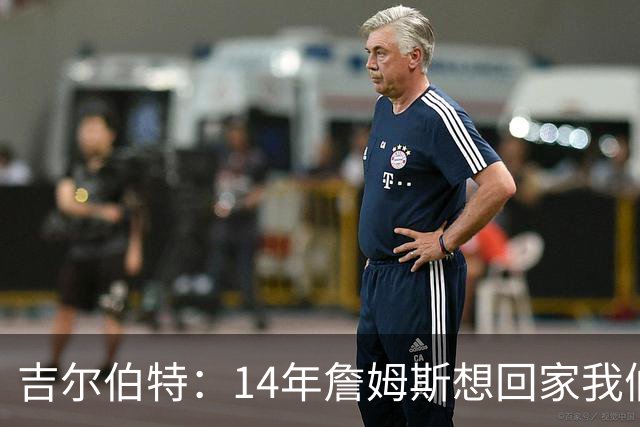 吉尔伯特：14年詹姆斯想回家我们也想要他 我飞到迈阿密与他面谈