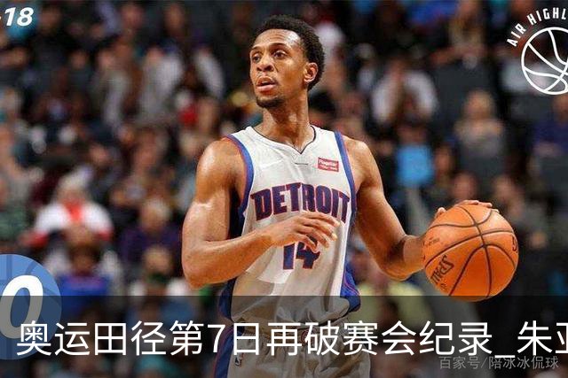奥运田径第7日再破赛会纪录 朱亚明进三级跳决赛