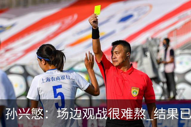 孙兴慜：场边观战很难熬 结果已经不由我们掌控