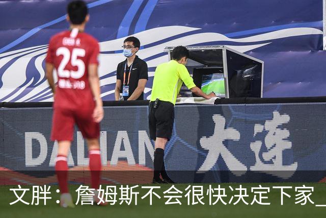 文胖：詹姆斯不会很快决定下家 可能需要时间思考