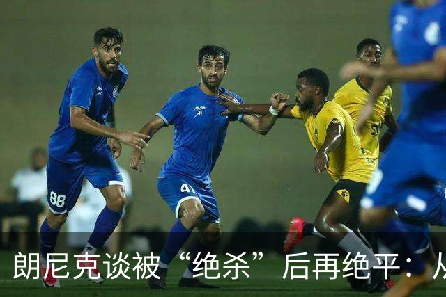 朗尼克谈被“绝杀”后再绝平：从没见过这种事，像好莱坞电影