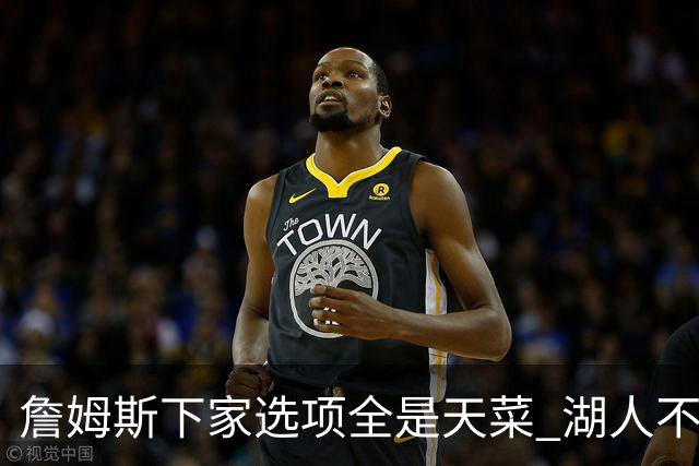 詹姆斯下家选项全是天菜 湖人不给的体面这些队能给